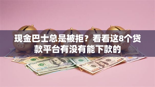 现金巴士总是被拒？看看这8个贷款平台有没有能下款的