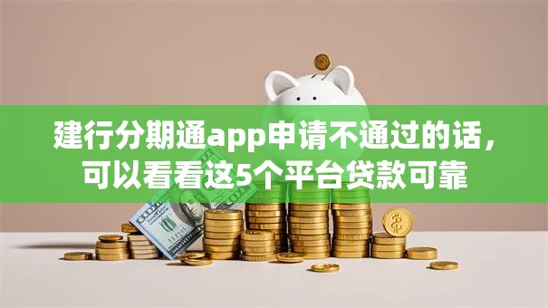 建行分期通app申请不通过的话，可以看看这5个平台贷款可靠