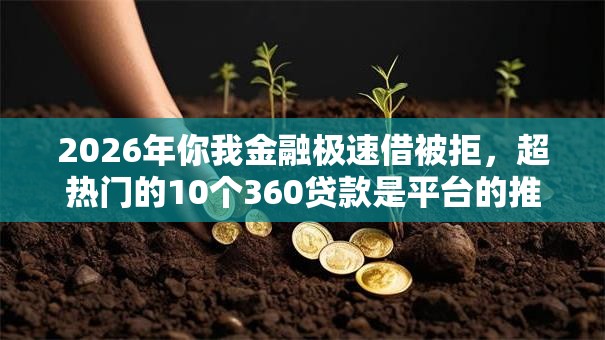 2026年你我金融极速借被拒，超热门的10个360贷款是平台的推荐