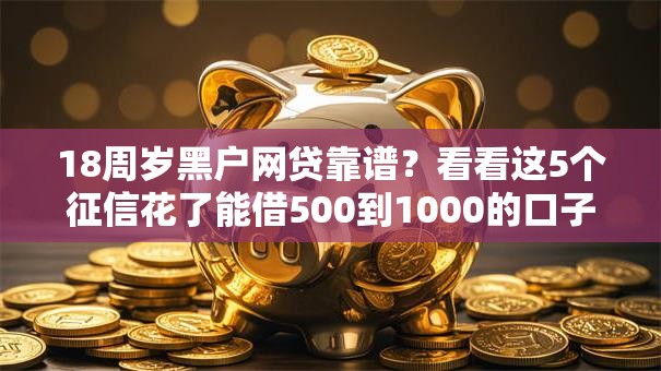 18周岁黑户网贷靠谱？看看这5个征信花了能借500到1000的口子怎么样