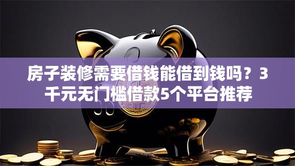 房子装修需要借钱能借到钱吗？3千元无门槛借款5个平台推荐