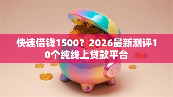 快速借钱1500？2026最新测评10个纯线上贷款平台