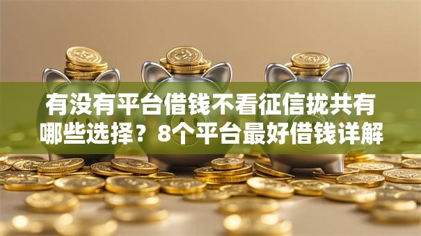 有没有平台借钱不看征信拢共有哪些选择？8个平台最好借钱详解