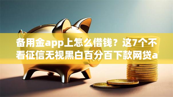 备用金app上怎么借钱？这7个不看征信无视黑白百分百下款网贷app可以试试