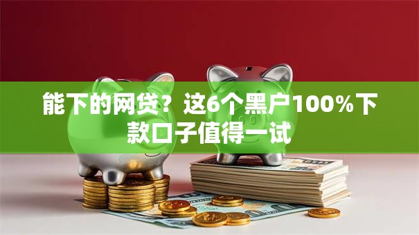能下的网贷？这6个黑户100%下款口子值得一试