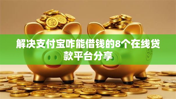 解决支付宝咋能借钱的8个在线贷款平台分享