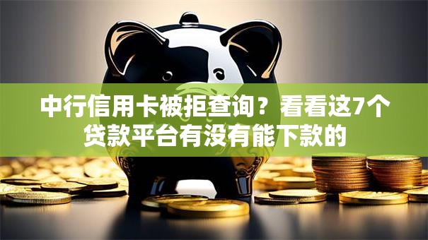 中行信用卡被拒查询？看看这7个贷款平台有没有能下款的