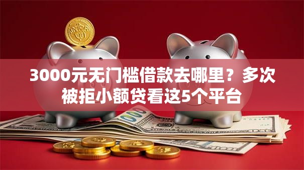 3000元无门槛借款去哪里？多次被拒小额贷看这5个平台