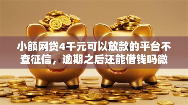 小额网贷4千元可以放款的平台不查征信，逾期之后还能借钱吗微信的8个平台介绍