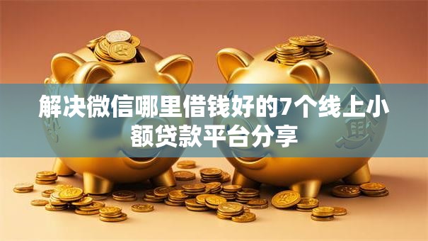 解决微信哪里借钱好的7个线上小额贷款平台分享