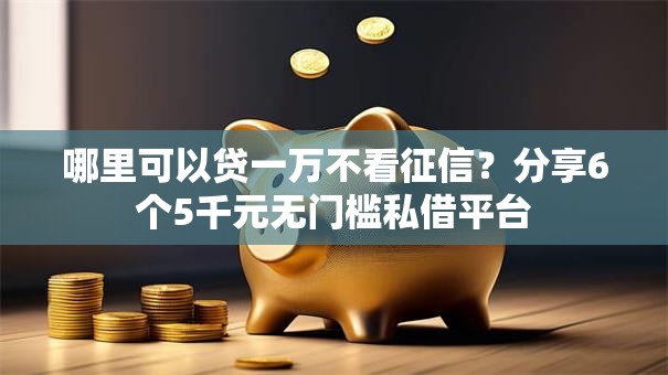 哪里可以贷一万不看征信?分享6个5千元无门槛私借平台 哪里可以贷一万不看征信?分享6个5千元无门槛私借平台