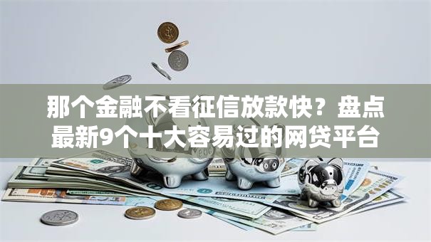 那个金融不看征信放款快？盘点最新9个十大容易过的网贷平台