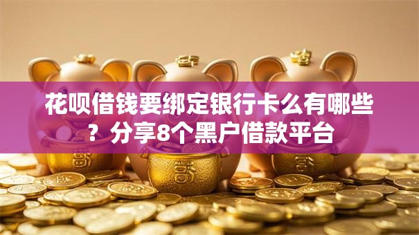 花呗借钱要绑定银行卡么有哪些?分享8个黑户借款平台 花呗借钱要绑定银行卡么有哪些?分享8个黑户借款平台