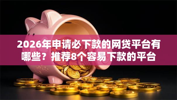 2026年申请必下款的网贷平台有哪些？推荐8个容易下款的平台