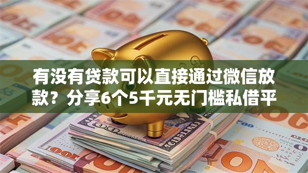 有没有贷款可以直接通过微信放款？分享6个5千元无门槛私借平台
