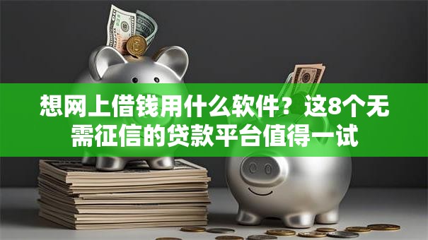 想网上借钱用什么软件？这8个无需征信的贷款平台值得一试