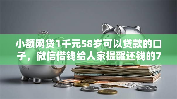 小额网贷1千元58岁可以贷款的口子，微信借钱给人家提醒还钱的7个平台介绍
