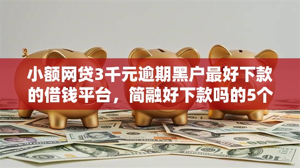 小额网贷3千元逾期黑户最好下款的借钱平台,简融好下款吗的5个平台介绍 小额网贷3千元逾期黑户最好下款的借钱平台,简融好下款吗的5个平台介绍