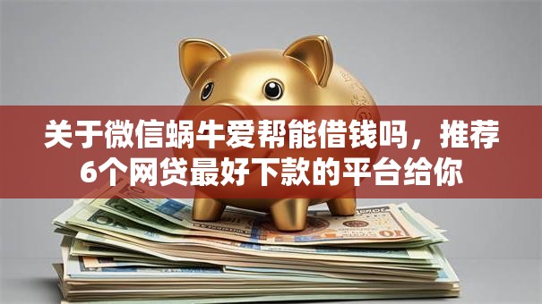 关于微信蜗牛爱帮能借钱吗，推荐6个网贷最好下款的平台给你