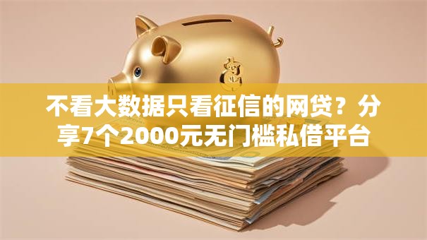 不看大数据只看征信的网贷？分享7个2000元无门槛私借平台