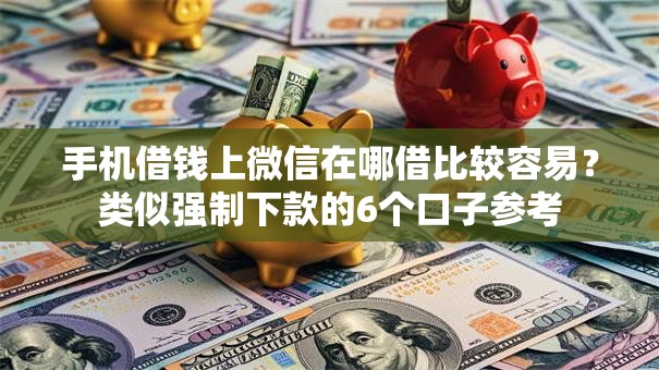 手机借钱上微信在哪借比较容易？类似强制下款的6个口子参考