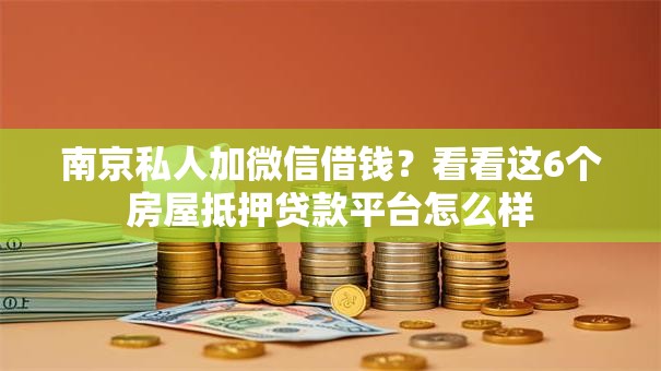 南京私人加微信借钱?看看这6个房屋抵押贷款平台怎么样 南京私人加微信借钱?看看这6个房屋抵押贷款平台怎么样