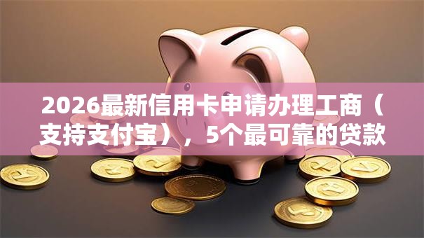 2026最新信用卡申请办理工商（支持支付宝），5个最可靠的贷款平台无私分享