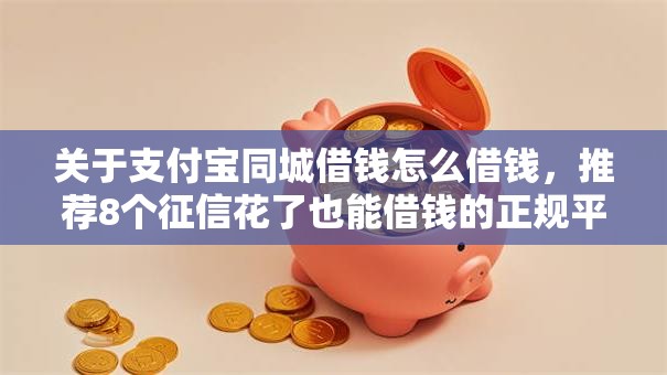 关于支付宝同城借钱怎么借钱,推荐8个征信花了也能借钱的正规平台给你 关于支付宝同城借钱怎么借钱,推荐8个征信花了也能借钱的正规平台给你
