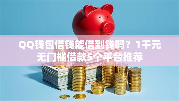 QQ钱包借钱能借到钱吗？1千元无门槛借款5个平台推荐