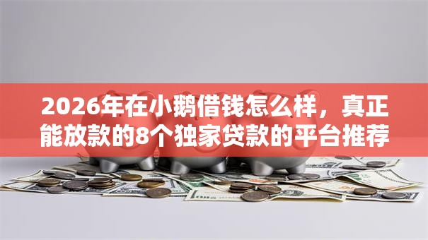 2026年在小鹅借钱怎么样，真正能放款的8个独家贷款的平台推荐