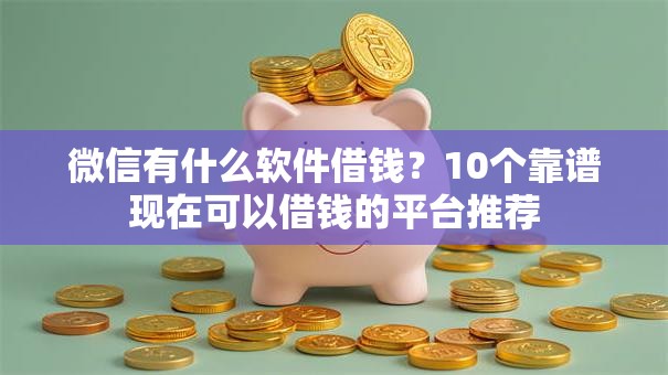 微信有什么软件借钱？10个靠谱现在可以借钱的平台推荐