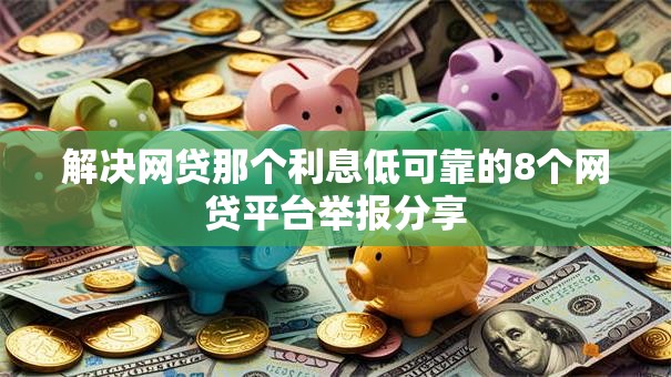 解决网贷那个利息低可靠的8个网贷平台举报分享