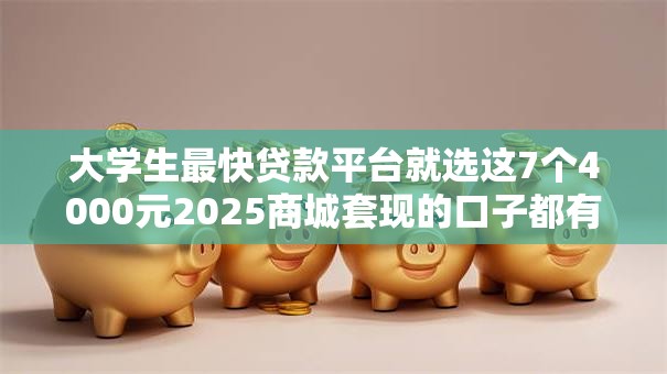 大学生最快贷款平台就选这7个4000元2025商城套现的口子都有什么
