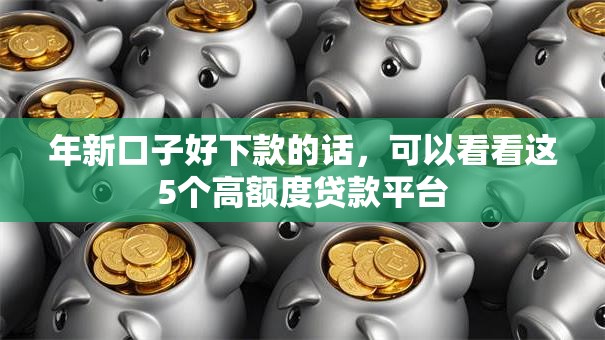 年新口子好下款的话，可以看看这5个高额度贷款平台