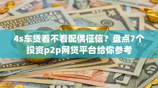 4s车贷看不看配偶征信？盘点7个投资p2p网贷平台给你参考