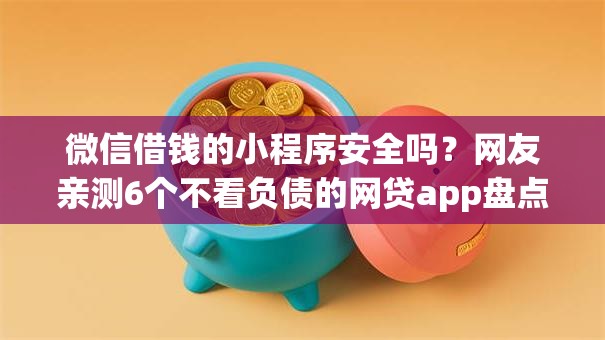 微信借钱的小程序安全吗？网友亲测6个不看负债的网贷app盘点