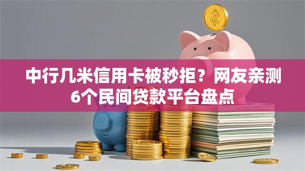 中行几米信用卡被秒拒？网友亲测6个民间贷款平台盘点