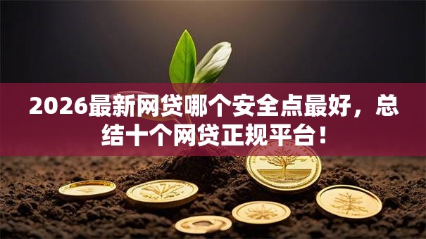 2026最新网贷哪个安全点最好，总结十个网贷正规平台！