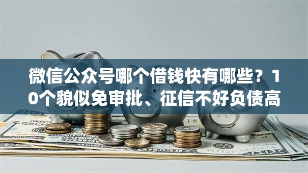 微信公众号哪个借钱快有哪些？10个貌似免审批、征信不好负债高的app合集