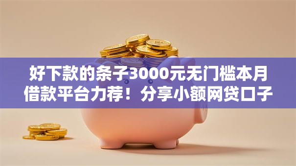 好下款的条子3000元无门槛本月借款平台力荐！分享小额网贷口子3000元无门槛借款