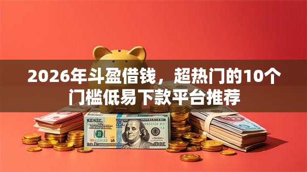 2026年斗盈借钱,超热门的10个门槛低易下款平台推荐 2026年斗盈借钱,超热门的10个门槛低易下款平台推荐