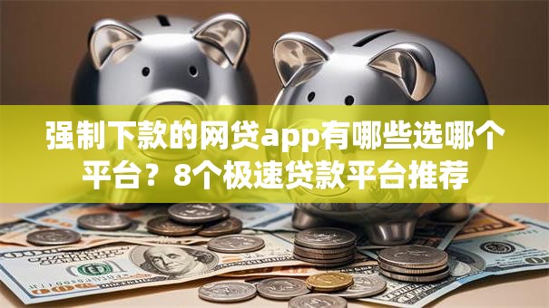 强制下款的网贷app有哪些选哪个平台？8个极速贷款平台推荐