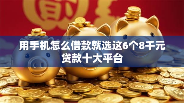 用手机怎么借款就选这6个8千元贷款十大平台 用手机怎么借款就选这6个8千元贷款十大平台