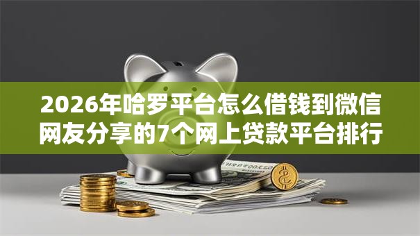 2026年哈罗平台怎么借钱到微信网友分享的7个网上贷款平台排行榜我觉得不错！
