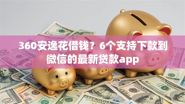 360安逸花借钱？6个支持下款到微信的最新贷款app