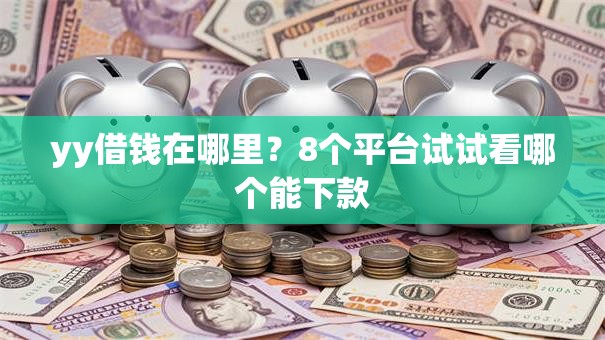 yy借钱在哪里？8个平台试试看哪个能下款