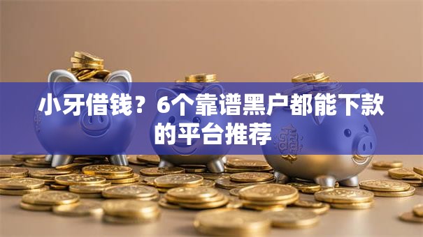 小牙借钱？6个靠谱黑户都能下款的平台推荐