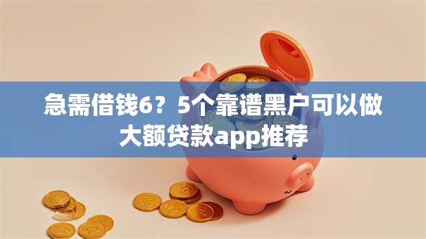 急需借钱6?5个靠谱黑户可以做大额贷款app推荐 急需借钱6?5个靠谱黑户可以做大额贷款app推荐