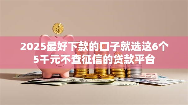 2025最好下款的口子就选这6个5千元不查征信的贷款平台