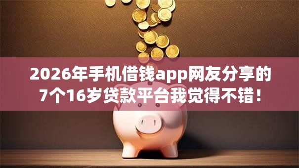 2026年手机借钱app网友分享的7个16岁贷款平台我觉得不错！